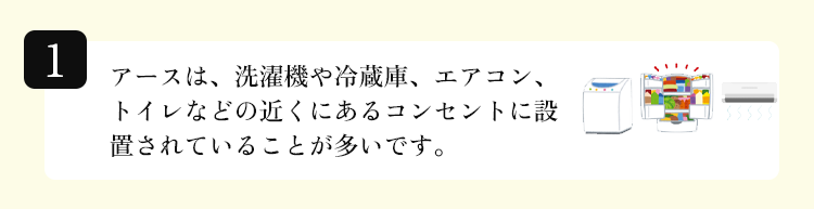 アースは、洗濯機や冷蔵庫、エアコン、トイレなどの近くにあるコンセントに設置されていることが多いです。