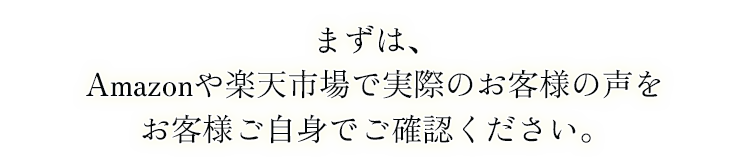 まずは、Amazonや楽天市場で実際のお客様の声をお客様ご自身でご確認ください。