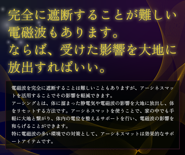 完全に遮断することが難しい電磁波もあります。
ならば、受けた影響を大地に放出すればいい。